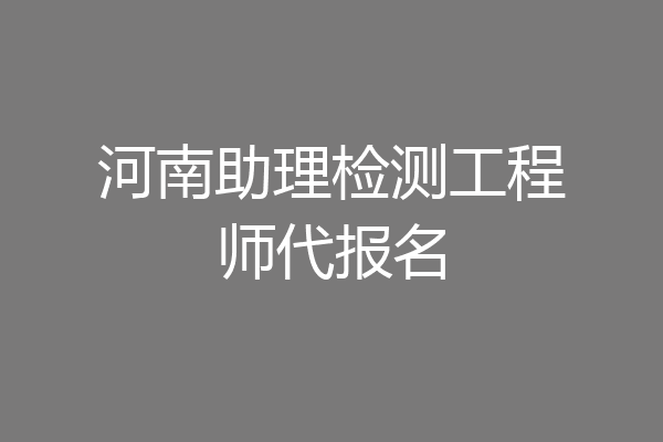 河南助理检测工程师代报名