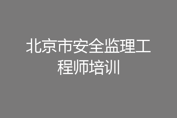 北京市安全监理工程师培训