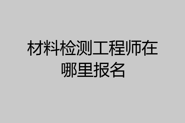 材料检测工程师在哪里报名