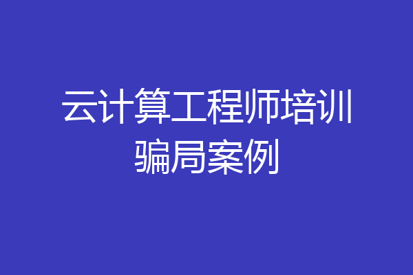 云计算工程师培训骗局案例