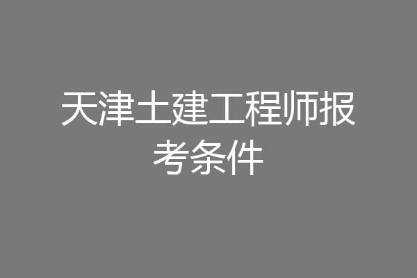 天津土建工程师报考条件