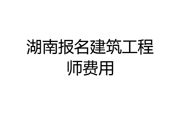 湖南报名建筑工程师费用