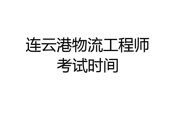 连云港物流工程师考试时间
