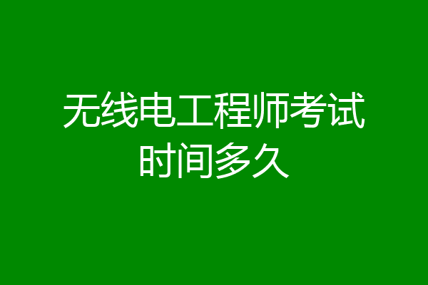 无线电工程师考试时间多久