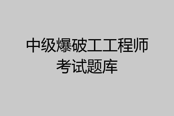 中级爆破工工程师考试题库