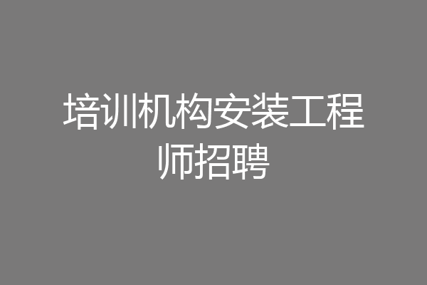 培训机构安装工程师招聘