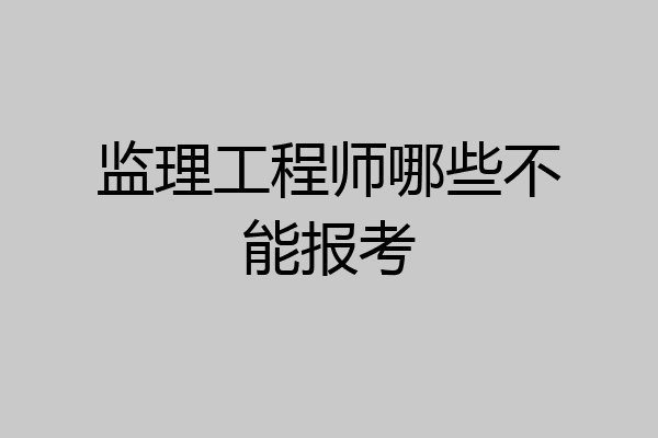 监理工程师哪些不能报考