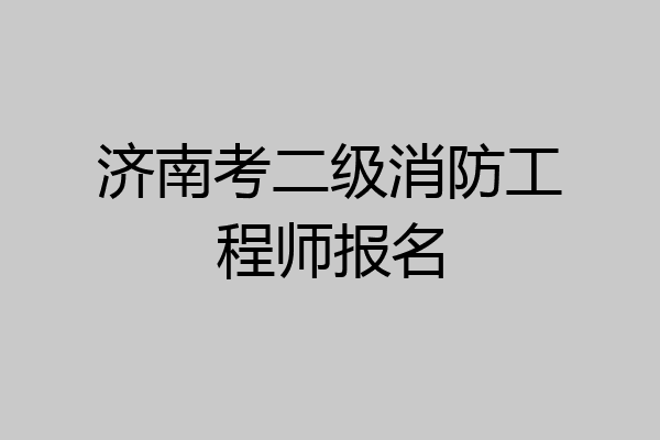 济南考二级消防工程师报名