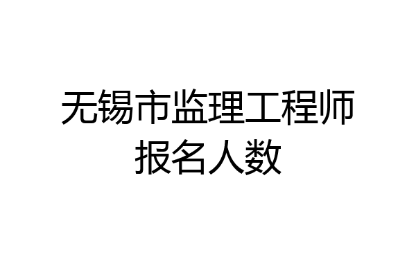 无锡市监理工程师报名人数