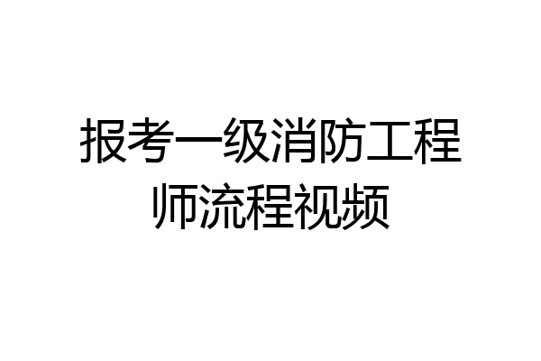 报考一级消防工程师流程视频