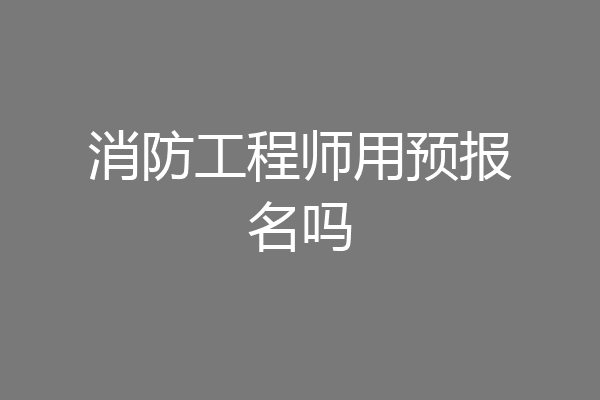 消防工程师用预报名吗