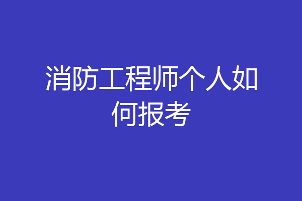 消防工程师个人如何报考