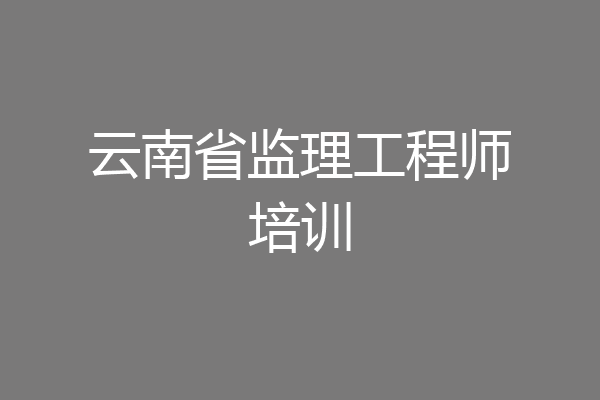云南省监理工程师培训