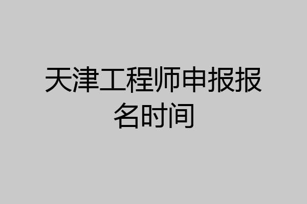 天津工程师申报报名时间
