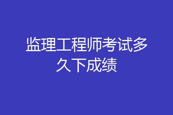 监理工程师考试多久下成绩