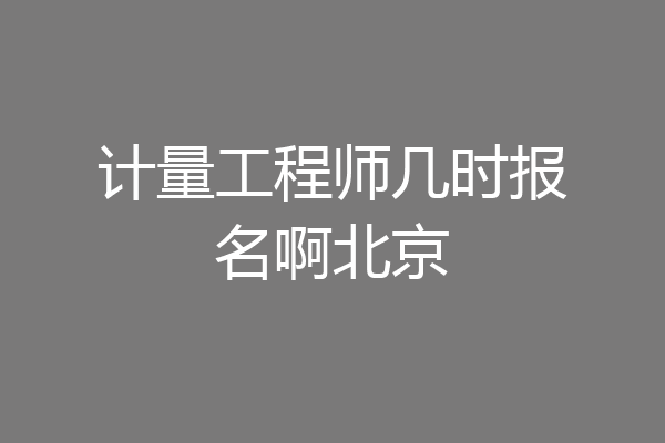 计量工程师几时报名啊北京