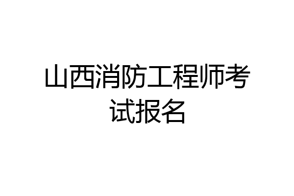 山西消防工程师考试报名