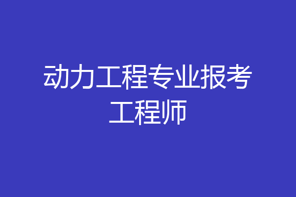 动力工程专业报考工程师