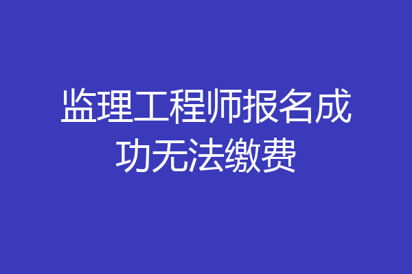 监理工程师报名成功无法缴费