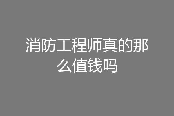 消防工程师真的那么值钱吗