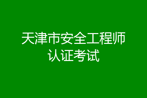 天津市安全工程师认证考试