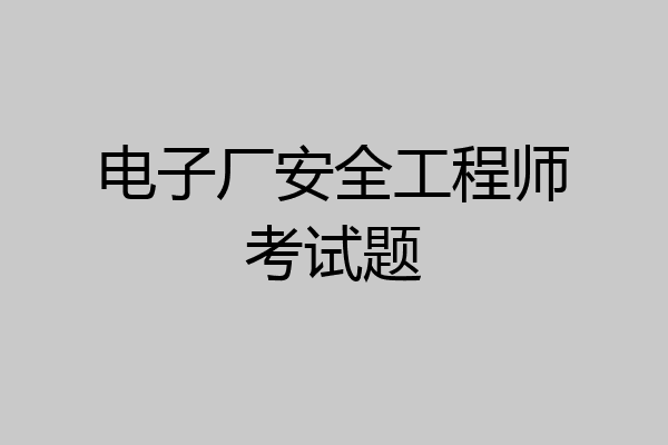 电子厂安全工程师考试题