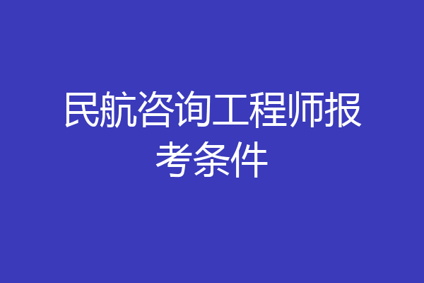 民航咨询工程师报考条件