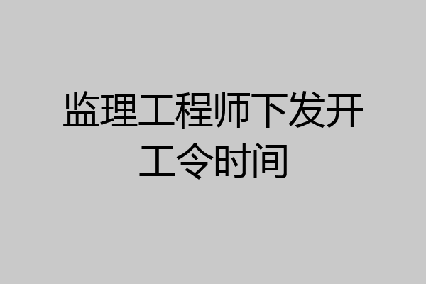 监理工程师下发开工令时间