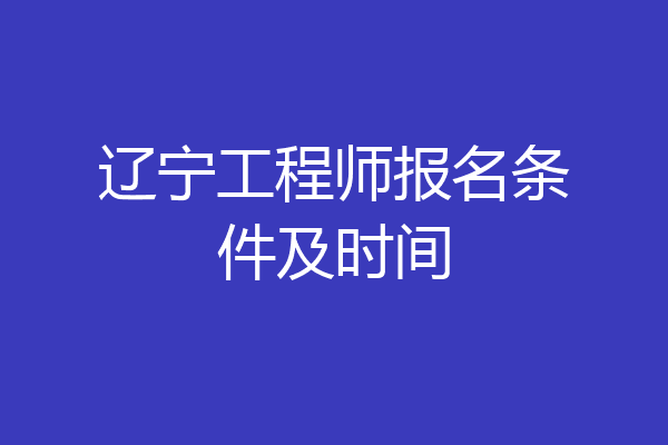 辽宁工程师报名条件及时间