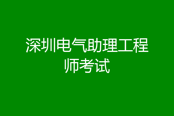 深圳电气助理工程师考试