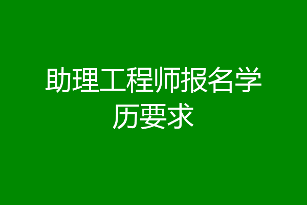 助理工程师报名学历要求