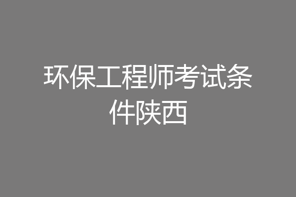 环保工程师考试条件陕西