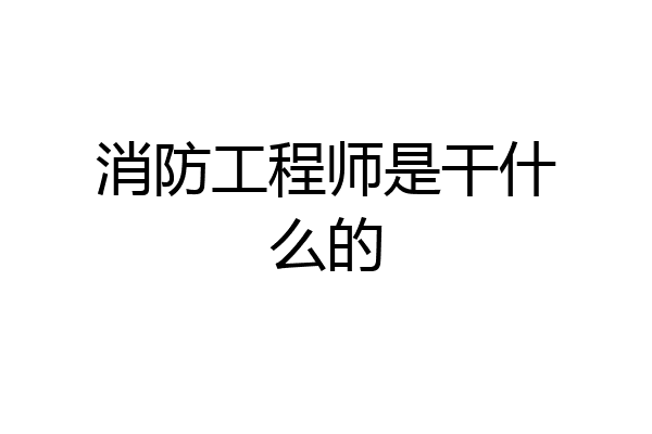消防工程师是干什么的