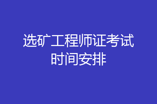 选矿工程师证考试时间安排