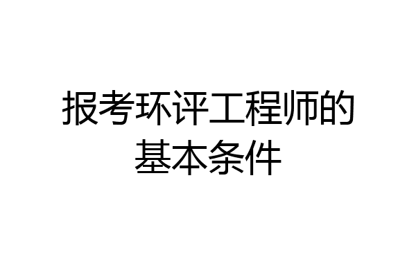 报考环评工程师的基本条件