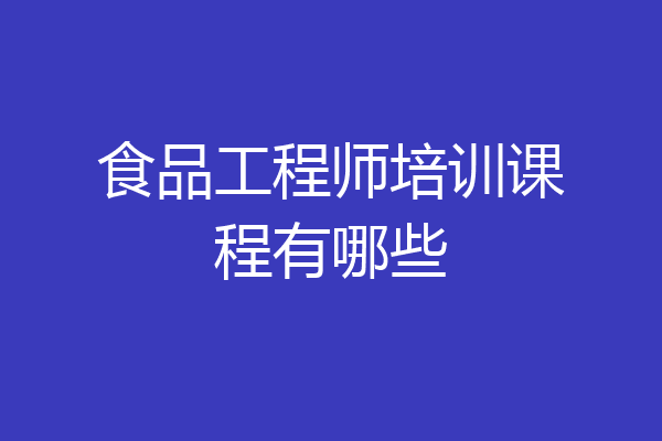食品工程师培训课程有哪些