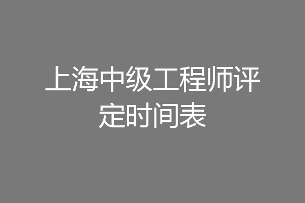 上海中级工程师评定时间表