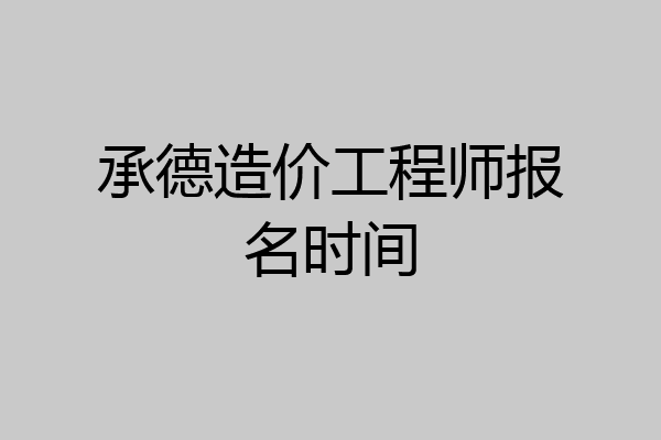 承德造价工程师报名时间