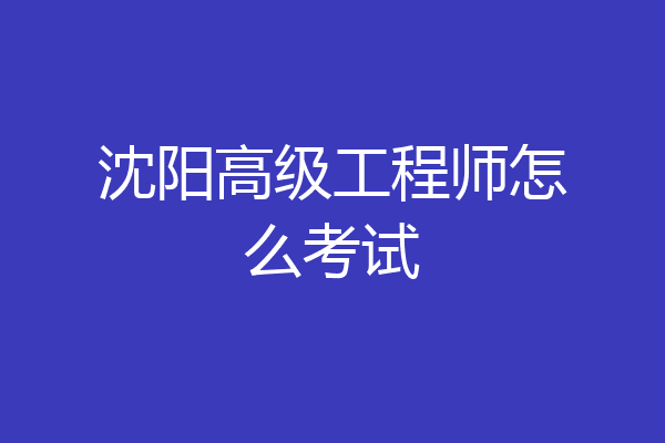 沈阳高级工程师怎么考试