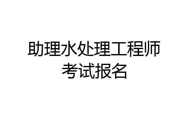 助理水处理工程师考试报名