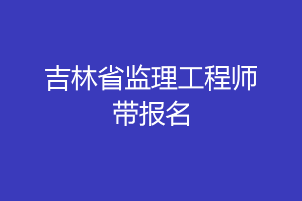 吉林省监理工程师带报名