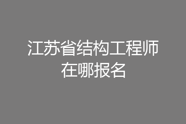 江苏省结构工程师在哪报名