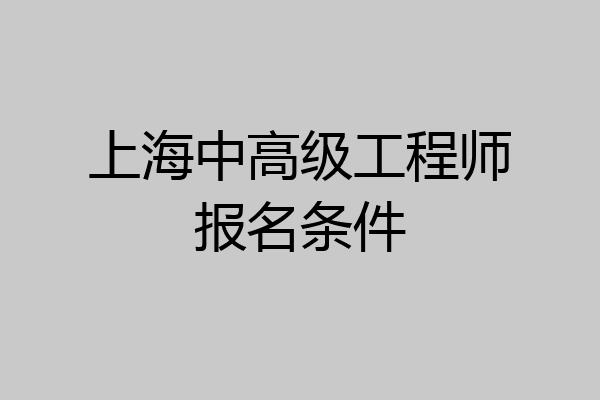 上海中高级工程师报名条件