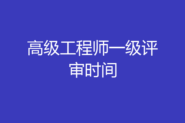 高级工程师一级评审时间
