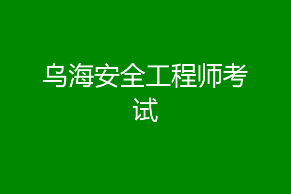 乌海安全工程师考试