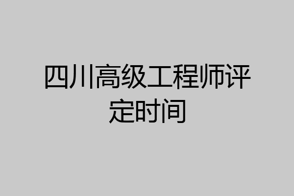 四川高级工程师评定时间