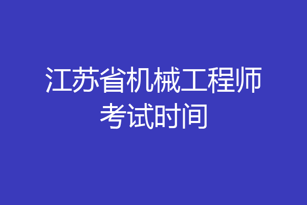 江苏省机械工程师考试时间