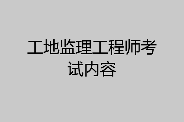 工地监理工程师考试内容