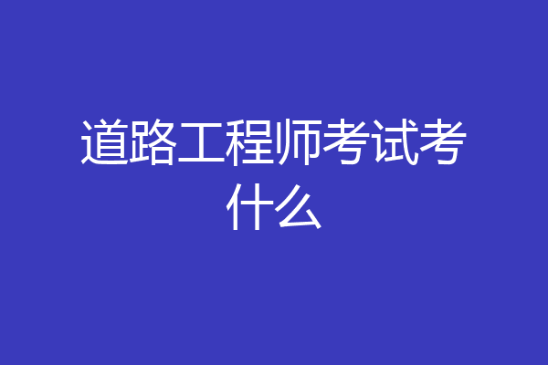 道路工程师考试考什么