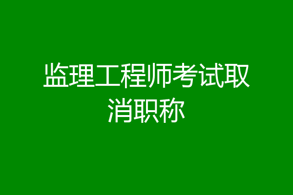 监理工程师考试取消职称